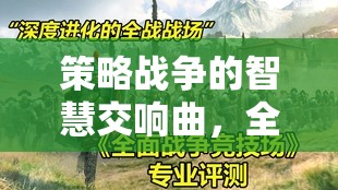 策略戰(zhàn)爭的智慧交響，全面戰(zhàn)爭系列游戲深度解析