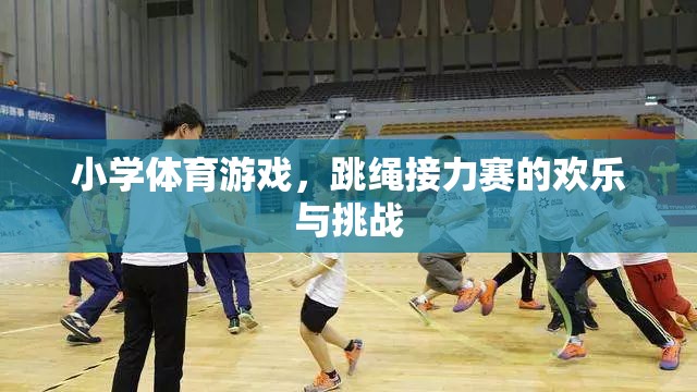 小學(xué)體育游戲，跳繩接力賽的歡樂與挑戰(zhàn)