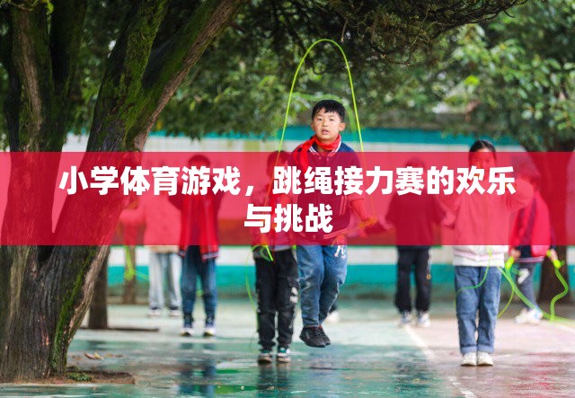 小學(xué)體育游戲，跳繩接力賽的歡樂與挑戰(zhàn)