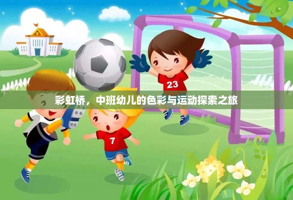 彩虹橋，中班幼兒的色彩與運(yùn)動(dòng)探索之旅