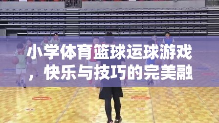 快樂與技巧并重，小學(xué)體育籃球運(yùn)球游戲