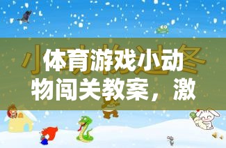 體育游戲小動(dòng)物闖關(guān)教案，激發(fā)童趣，寓教于樂的趣味課堂
