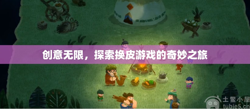 創(chuàng)意無限，探索換皮游戲的奇妙之旅