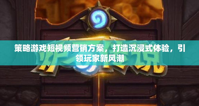 沉浸式策略游戲短視頻營銷，引領玩家新風潮的創(chuàng)意策略