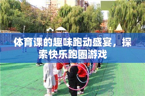 探索快樂跑圈游戲，體育課的趣味跑動盛宴