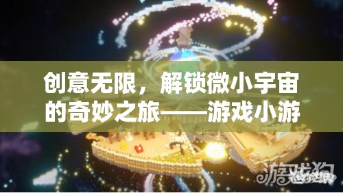 解鎖微小宇宙，創(chuàng)意無(wú)限的游戲小世界探索之旅