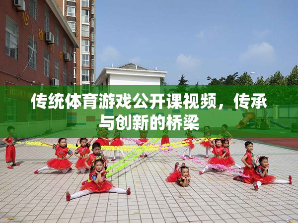 傳統(tǒng)體育游戲公開課視頻，傳承與創(chuàng)新的橋梁