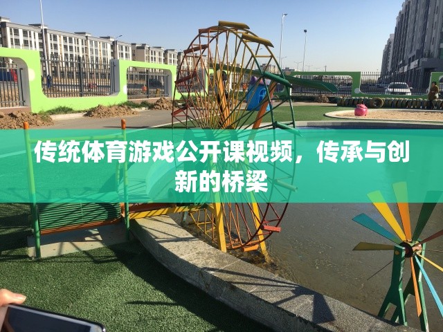 傳統(tǒng)體育游戲公開課視頻，傳承與創(chuàng)新的橋梁