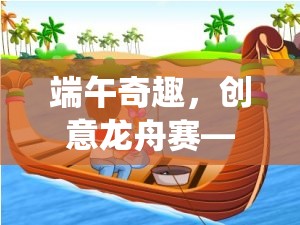 端午奇趣，創(chuàng)意龍舟賽——一款融合傳統(tǒng)與現(xiàn)代的游戲新體驗