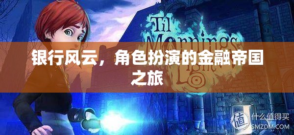 金融帝國，銀行風云的角色扮演之旅