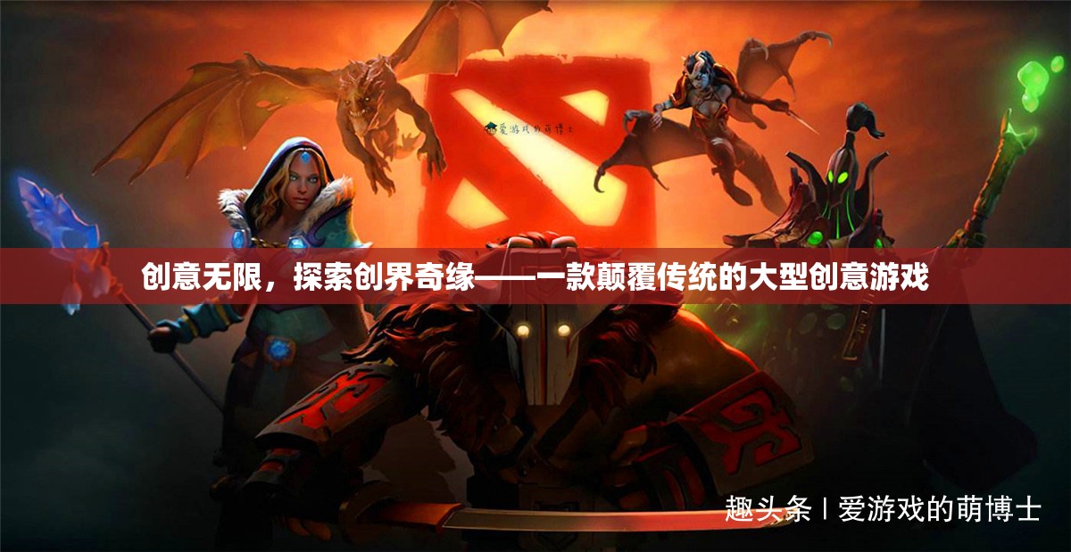 創(chuàng)意無限，探索創(chuàng)界奇緣——一款顛覆傳統(tǒng)的大型創(chuàng)意游戲