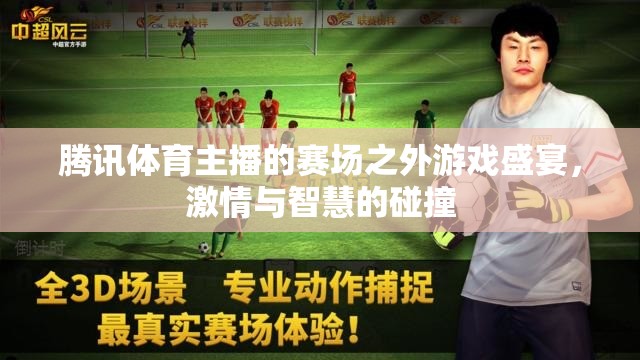 騰訊體育主播，賽場之外的智慧與激情碰撞