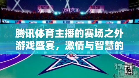 騰訊體育主播，賽場之外的智慧與激情碰撞