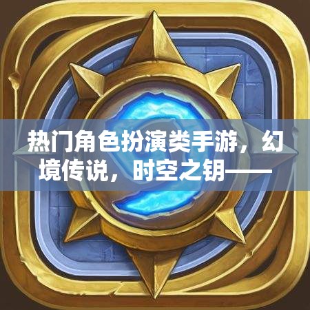 熱門角色扮演類手游，幻境傳說，時(shí)空之鑰——探索未知，鑄就傳奇