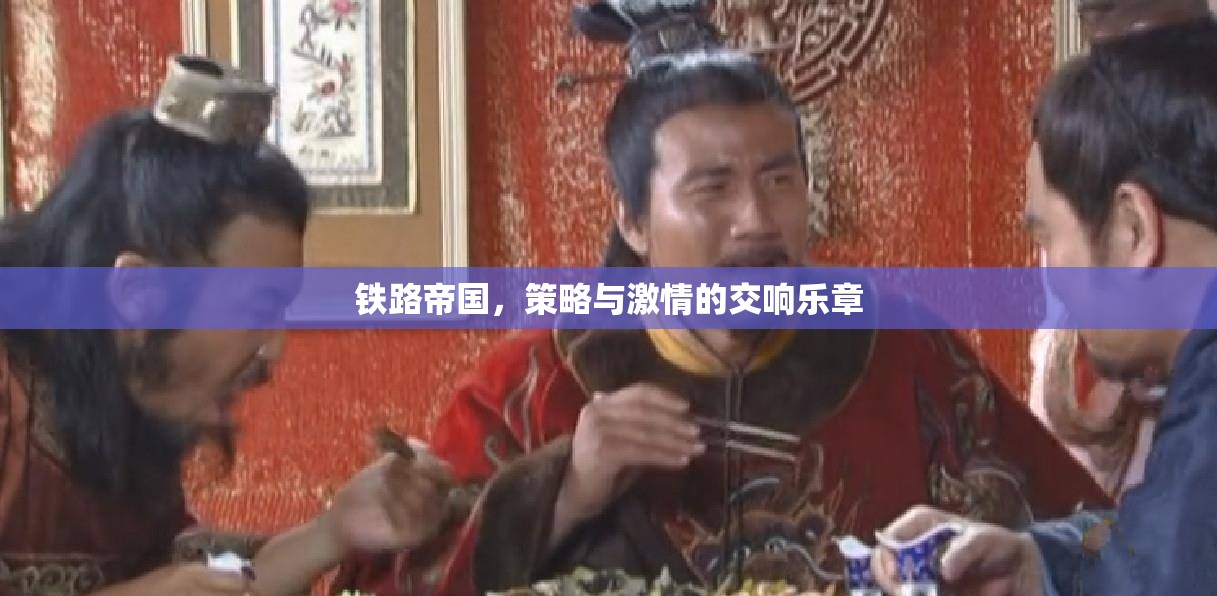 鐵路帝國的交響，策略與激情的碰撞