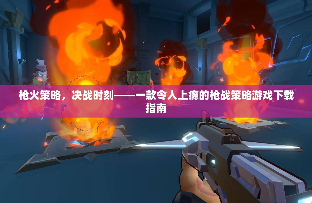 槍火策略，決戰(zhàn)時(shí)刻——解鎖槍戰(zhàn)策略游戲下載的終極指南