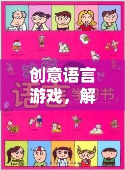解鎖語(yǔ)言魅力的奇妙之旅，創(chuàng)意語(yǔ)言游戲的探索與體驗(yàn)