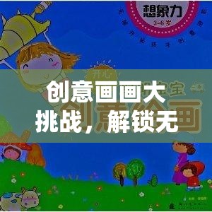 創(chuàng)意畫畫大挑戰(zhàn)，解鎖無限想象力的奇妙之旅  第1張