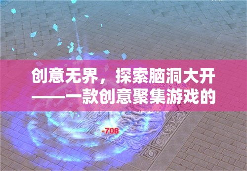 創(chuàng)意無(wú)界，探索腦洞大開(kāi)的創(chuàng)意聚集游戲深度解析