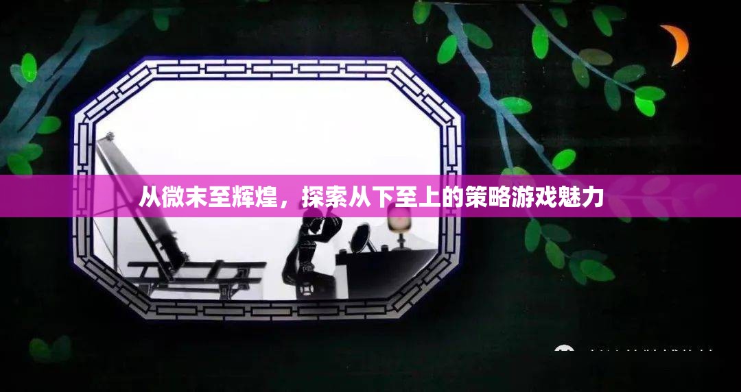 從微末至輝煌，探索從下至上的策略游戲魅力