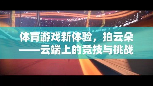 體育游戲新體驗(yàn)，拍云朵——云端上的競技與挑戰(zhàn)
