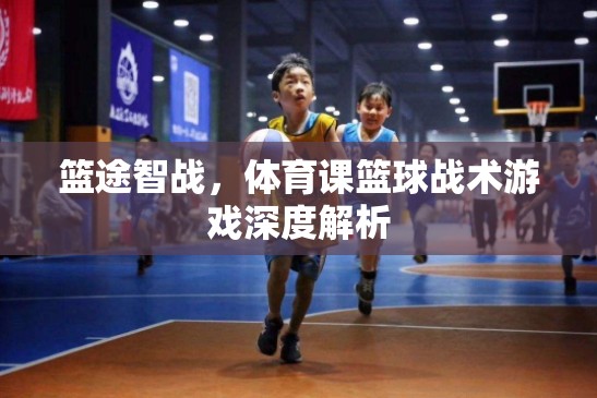 籃途智戰(zhàn)，深度解析體育課中的籃球戰(zhàn)術(shù)游戲