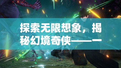 探索無限想象，揭秘幻境奇?zhèn)b——沉浸式動作角色扮演游戲之旅