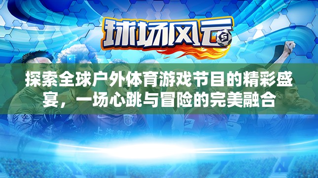 全球戶外體育游戲節(jié)目的心跳與冒險(xiǎn)盛宴  第1張