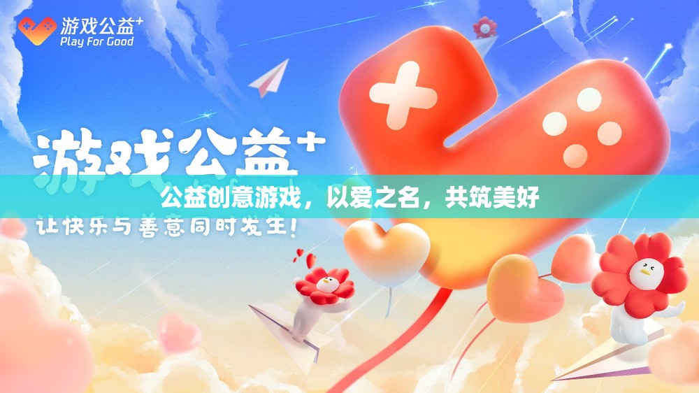 以愛(ài)之名，共筑美好，公益創(chuàng)意游戲的溫暖力量