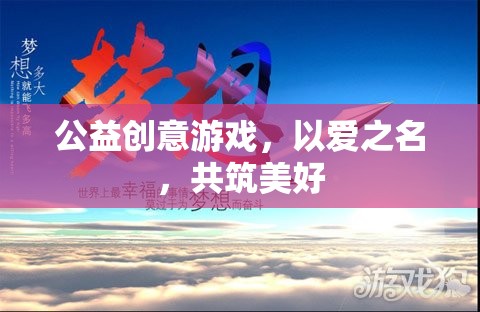 以愛(ài)之名，共筑美好，公益創(chuàng)意游戲的溫暖力量