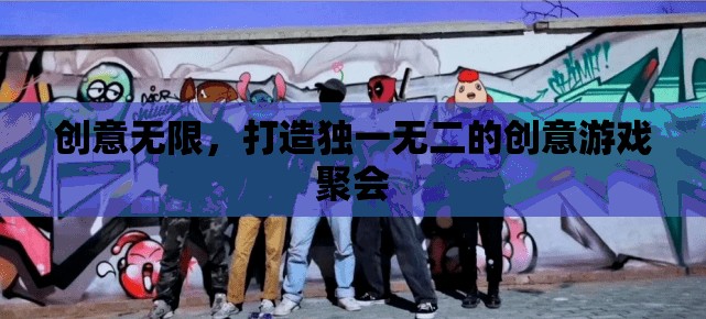 創(chuàng)意無限，打造獨一無二的創(chuàng)意游戲聚會