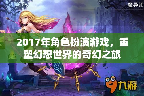 2017年重塑幻想世界的奇幻之旅，角色扮演游戲新紀(jì)元