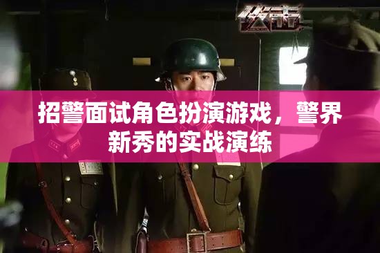 警界新秀實戰(zhàn)演練，招警面試中的角色扮演游戲  第1張