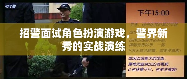 警界新秀實戰(zhàn)演練，招警面試中的角色扮演游戲  第2張