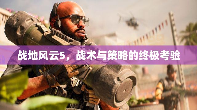 戰(zhàn)地風(fēng)云5，戰(zhàn)術(shù)與策略的終極挑戰(zhàn)  第1張