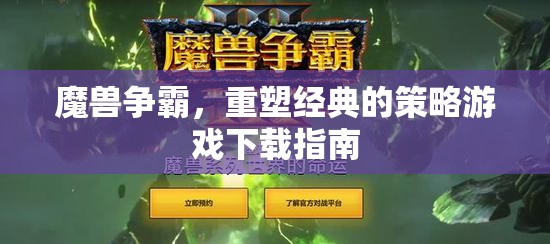 魔獸爭霸重塑經(jīng)典，策略游戲下載指南