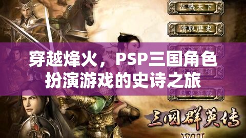 穿越烽火，PSP三國(guó)角色扮演游戲的史詩(shī)之旅
