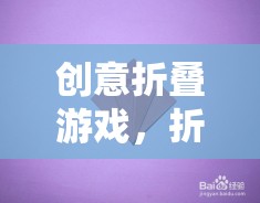 折疊的藝術(shù)，創(chuàng)意游戲中的策略與美學(xué)融合