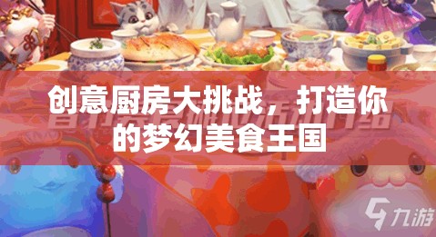 創(chuàng)意廚房大挑戰(zhàn)，打造你的夢(mèng)幻美食王國(guó)