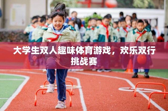 歡樂(lè)雙行挑戰(zhàn)賽，大學(xué)生雙人趣味體育游戲