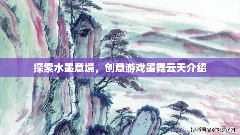 墨舞云天，探索水墨意境的創(chuàng)意游戲
