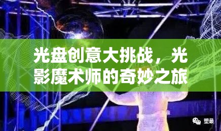 光影魔術(shù)師的奇妙之旅，光盤創(chuàng)意大挑戰(zhàn)