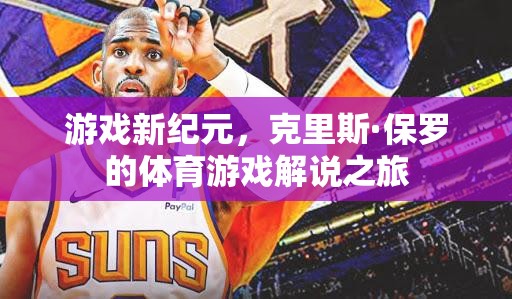 克里斯·保羅的體育游戲解說(shuō)之旅，開(kāi)啟游戲新紀(jì)元