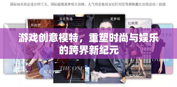 重塑跨界新紀(jì)元，游戲創(chuàng)意模特引領(lǐng)時(shí)尚與娛樂(lè)的融合