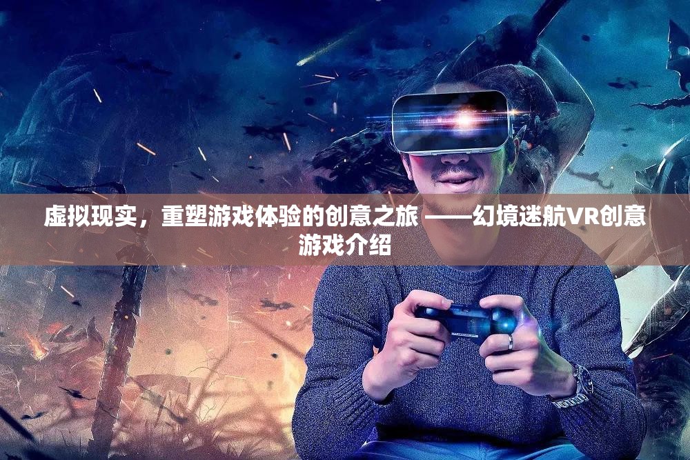 幻境迷航，虛擬現(xiàn)實(shí)重塑游戲體驗(yàn)的創(chuàng)意之旅