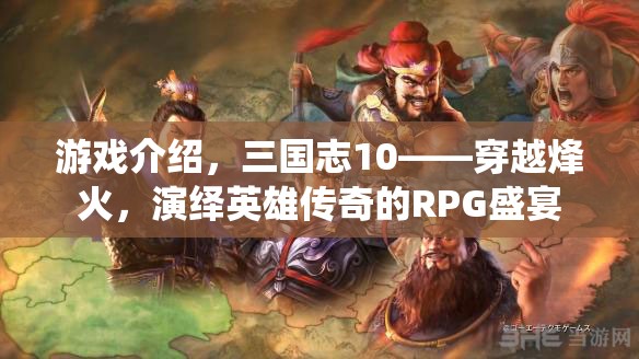 三國志10，穿越烽火，演繹英雄傳奇的RPG盛宴