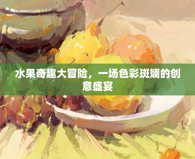 色彩斑斕的創(chuàng)意盛宴，水果奇趣大冒險