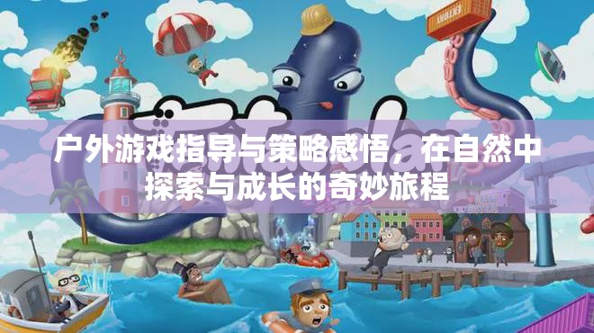 戶外游戲指導(dǎo)與策略感悟，在自然中探索與成長的奇妙旅程
