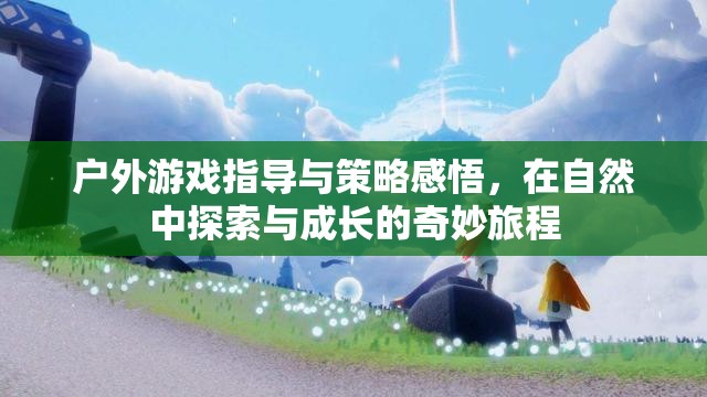 戶外游戲指導(dǎo)與策略感悟，在自然中探索與成長的奇妙旅程