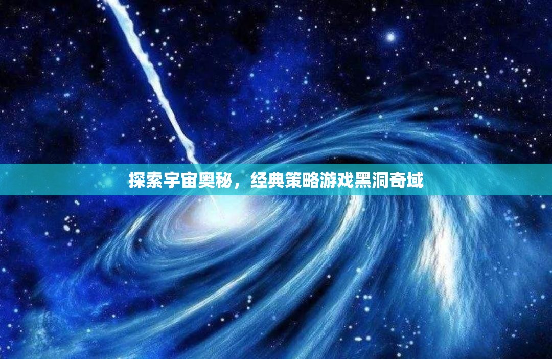 探索宇宙奧秘，經(jīng)典策略游戲黑洞奇域